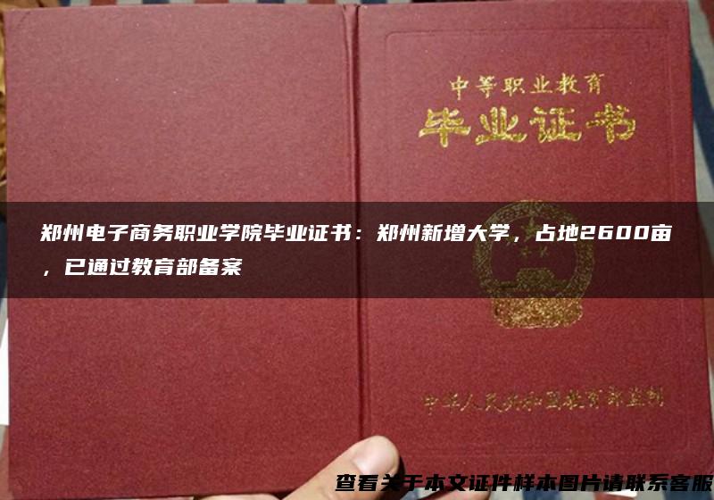 郑州电子商务职业学院毕业证书：郑州新增大学，占地2600亩，已通过教育部备案