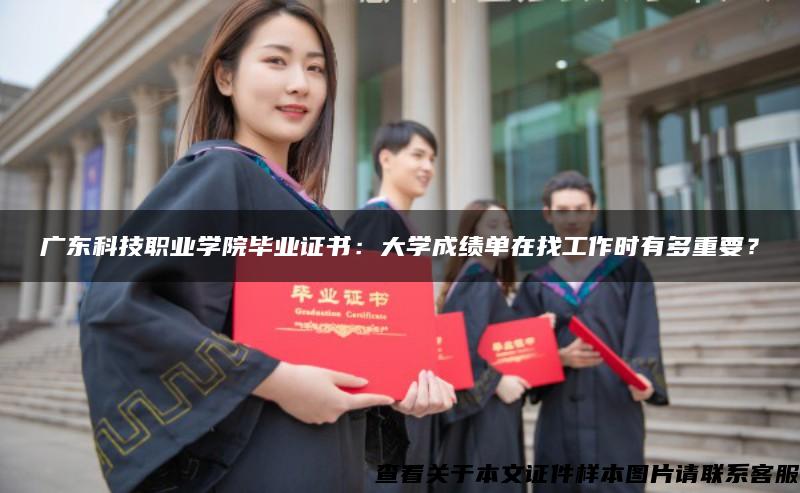 广东科技职业学院毕业证书：大学成绩单在找工作时有多重要？