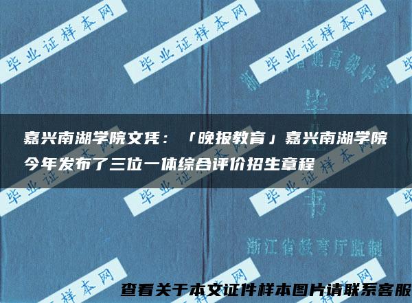 嘉兴南湖学院文凭：「晚报教育」嘉兴南湖学院今年发布了三位一体综合评价招生章程