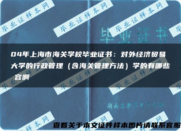 04年上海市海关学校毕业证书：对外经济贸易大学的行政管理（含海关管理方法）学的有哪些內容啊