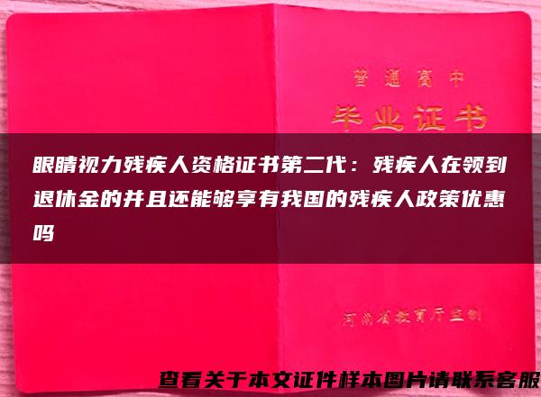 眼睛视力残疾人资格证书第二代：残疾人在领到退休金的并且还能够享有我国的残疾人政策优惠吗