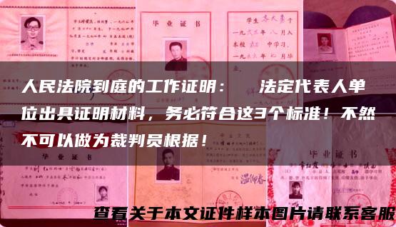 人民法院到庭的工作证明：  法定代表人单位出具证明材料，务必符合这3个标准！不然不可以做为裁判员根据！