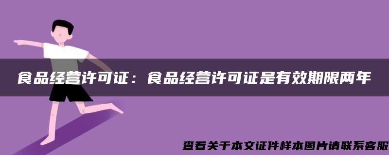 食品经营许可证：食品经营许可证是有效期限两年