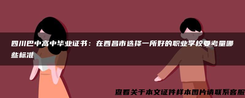 四川巴中高中毕业证书：在西昌市选择一所好的职业学校要考量哪些标准