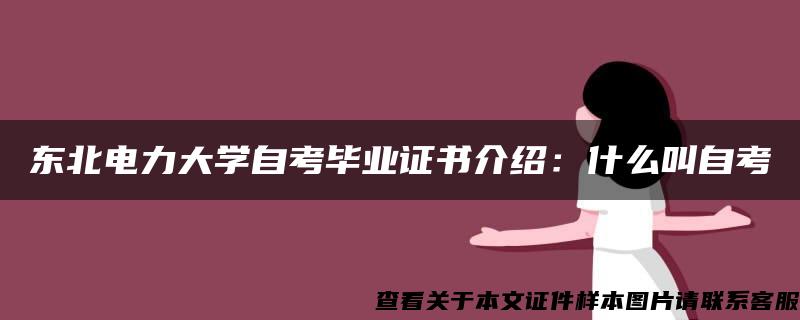 东北电力大学自考毕业证书介绍：什么叫自考