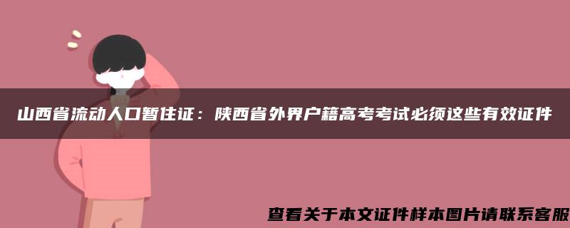 山西省流动人口暂住证：陕西省外界户籍高考考试必须这些有效证件