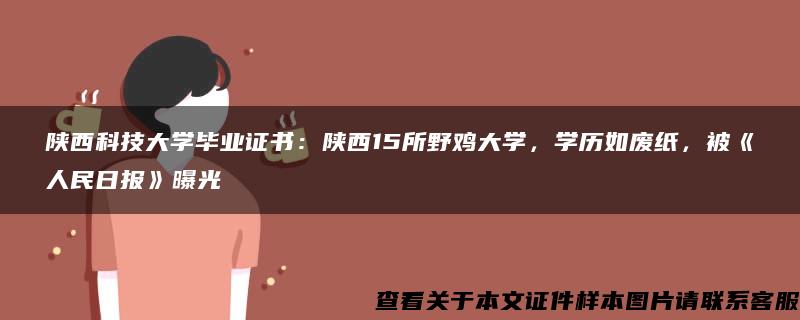 陕西科技大学毕业证书：陕西15所野鸡大学，学历如废纸，被《人民日报》曝光