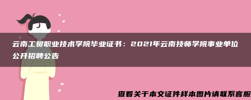 云南工贸职业技术学院毕业证书：2021年云南技师学院事业单位公开招聘公告