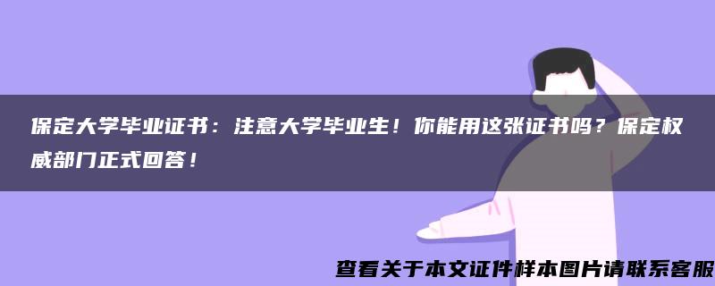 保定大学毕业证书：注意大学毕业生！你能用这张证书吗？保定权威部门正式回答！