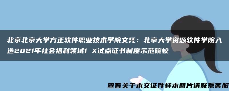 北京北京大学方正软件职业技术学院文凭：北京大学资源软件学院入选2021年社会福利领域1 X试点证书制度示范院校