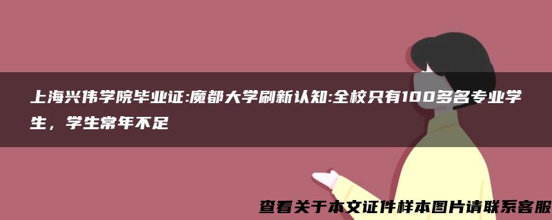 上海兴伟学院毕业证:魔都大学刷新认知:全校只有100多名专业学生，学生常年不足