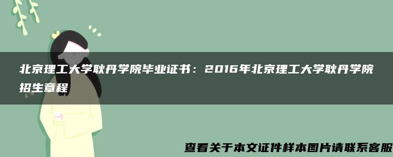 北京理工大学耿丹学院毕业证书：2016年北京理工大学耿丹学院招生章程