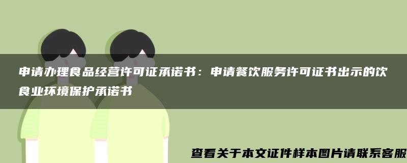 申请办理食品经营许可证承诺书：申请餐饮服务许可证书出示的饮食业环境保护承诺书