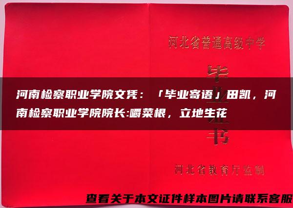 河南检察职业学院文凭：「毕业寄语」田凯，河南检察职业学院院长:嚼菜根，立地生花