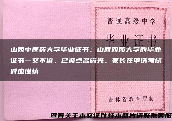 山西中医药大学毕业证书：山西四所大学的毕业证书一文不值，已被点名曝光。家长在申请考试时应谨慎