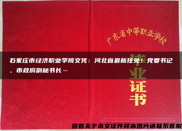 石家庄市经济职业学院文凭：河北省最新任免！党委书记、市政府副秘书长…