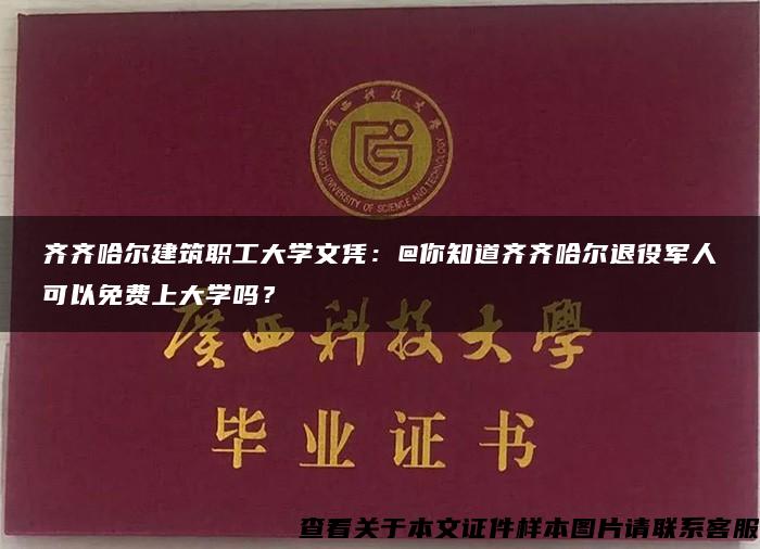 齐齐哈尔建筑职工大学文凭：@你知道齐齐哈尔退役军人可以免费上大学吗？