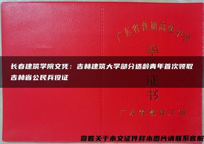 长春建筑学院文凭：吉林建筑大学部分适龄青年首次领取吉林省公民兵役证