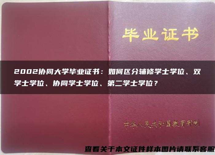 2002协同大学毕业证书：如何区分辅修学士学位、双学士学位、协同学士学位、第二学士学位？