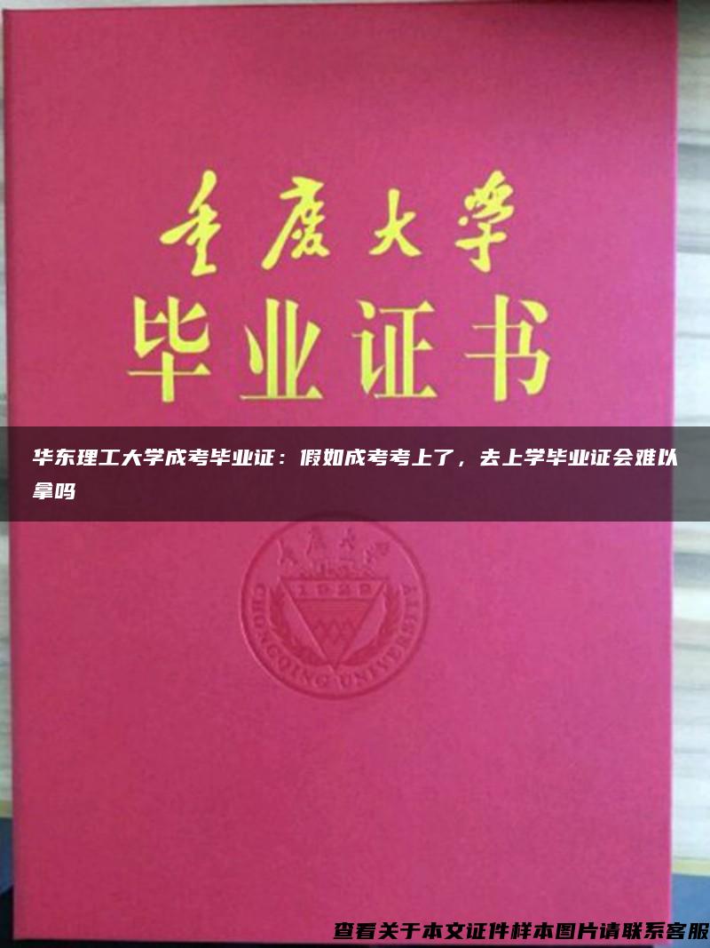 华东理工大学成考毕业证：假如成考考上了，去上学毕业证会难以拿吗