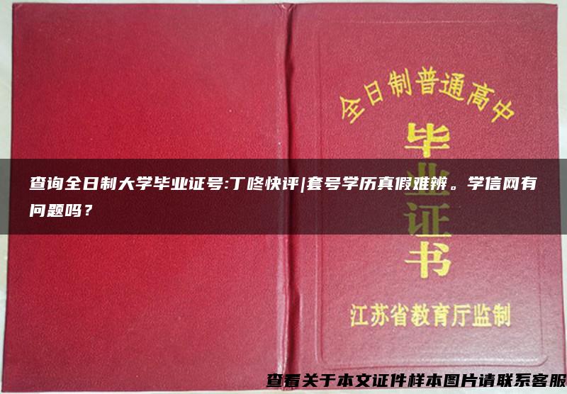 查询全日制大学毕业证号:丁咚快评|套号学历真假难辨。学信网有问题吗？