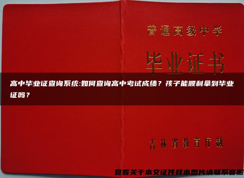 高中毕业证查询系统:如何查询高中考试成绩？孩子能顺利拿到毕业证吗？