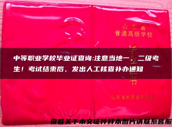 中等职业学校毕业证查询:注意当地一、二级考生！考试结束后，发出人工核查补办通知