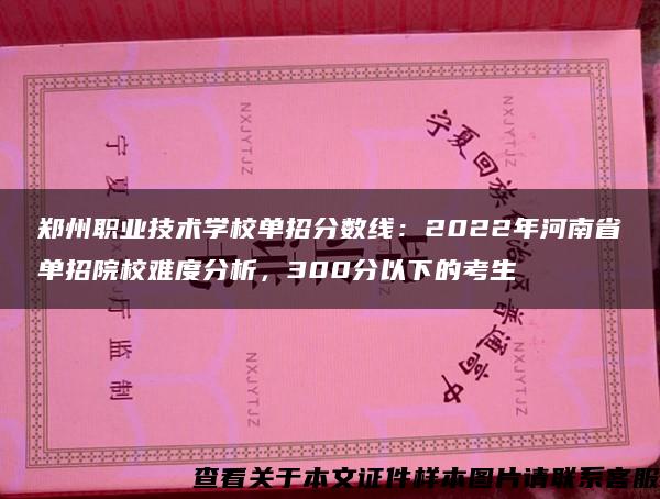 郑州职业技术学校单招分数线：2022年河南省单招院校难度分析，300分以下的考生