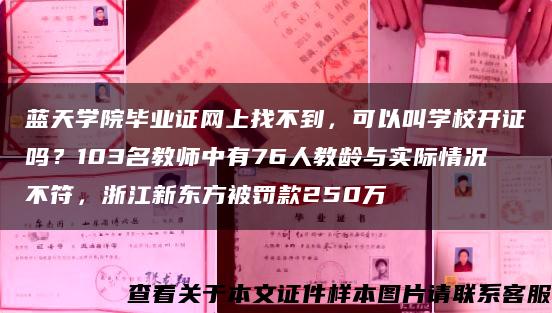 蓝天学院毕业证网上找不到，可以叫学校开证吗？103名教师中有76人教龄与实际情况不符，浙江新东方被罚款250万