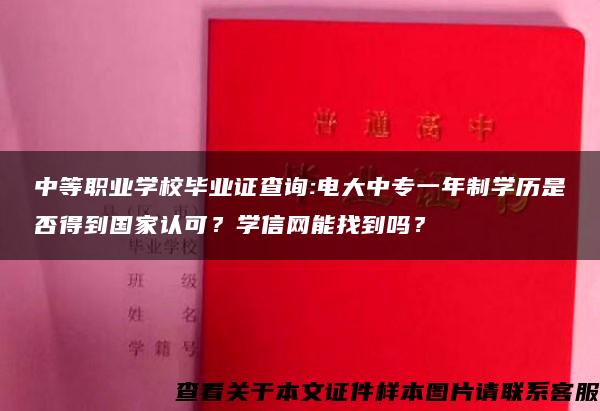 中等职业学校毕业证查询:电大中专一年制学历是否得到国家认可？学信网能找到吗？