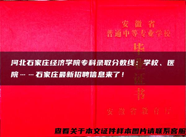 河北石家庄经济学院专科录取分数线：学校、医院……石家庄最新招聘信息来了！→