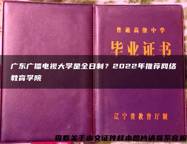 广东广播电视大学是全日制？2022年推荐网络教育学院