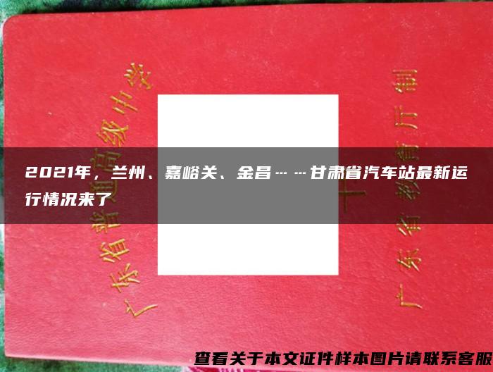 2021年，兰州、嘉峪关、金昌……甘肃省汽车站最新运行情况来了