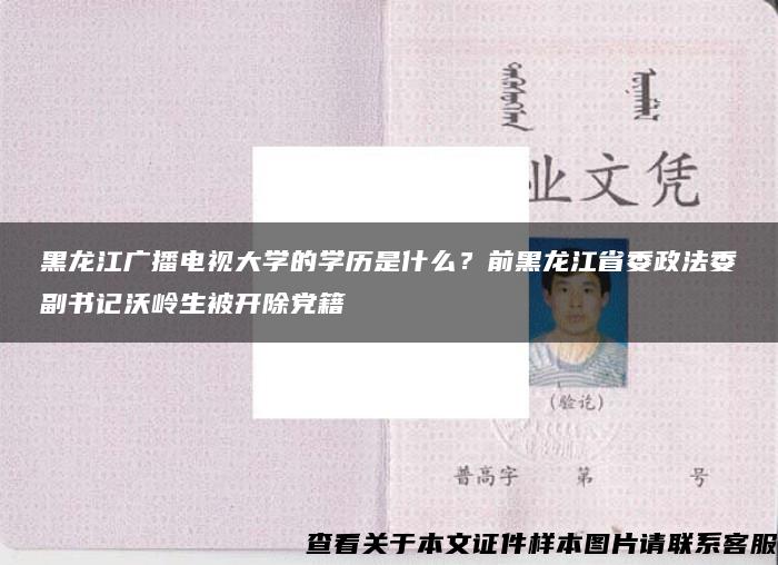 黑龙江广播电视大学的学历是什么？前黑龙江省委政法委副书记沃岭生被开除党籍