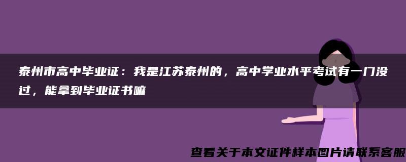 泰州市高中毕业证：我是江苏泰州的，高中学业水平考试有一门没过，能拿到毕业证书嘛