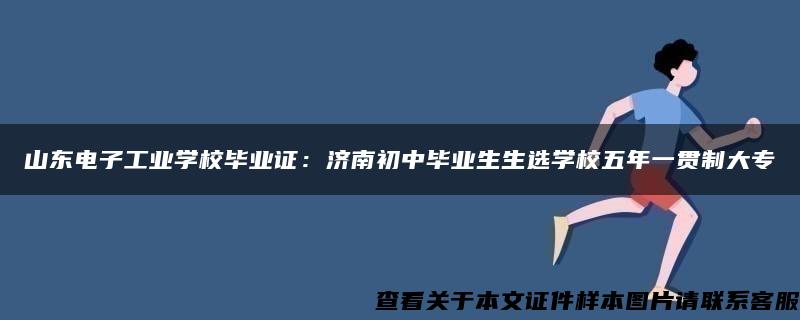 山东电子工业学校毕业证：济南初中毕业生生选学校五年一贯制大专