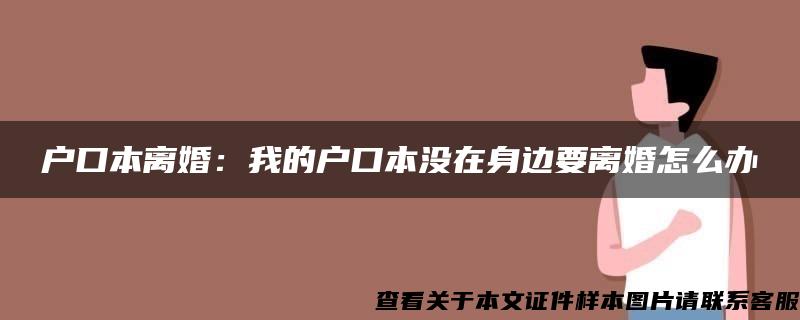 户口本离婚：我的户口本没在身边要离婚怎么办