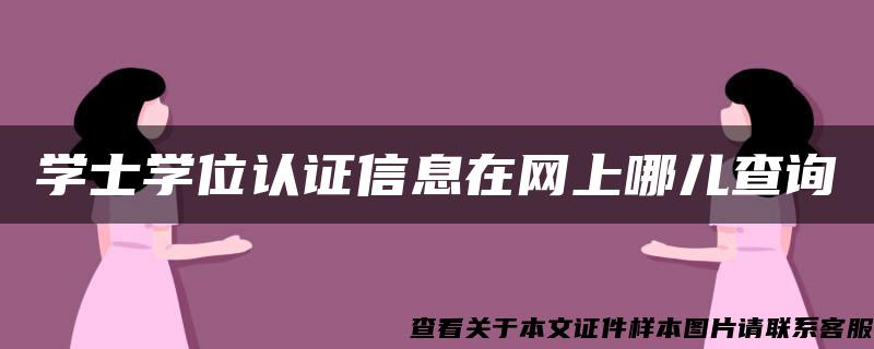 学士学位认证信息在网上哪儿查询