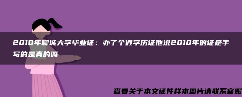 2010年聊城大学毕业证：办了个假学历证他说2010年的证是手写的是真的吗