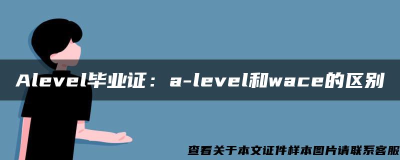 Alevel毕业证：a-level和wace的区别