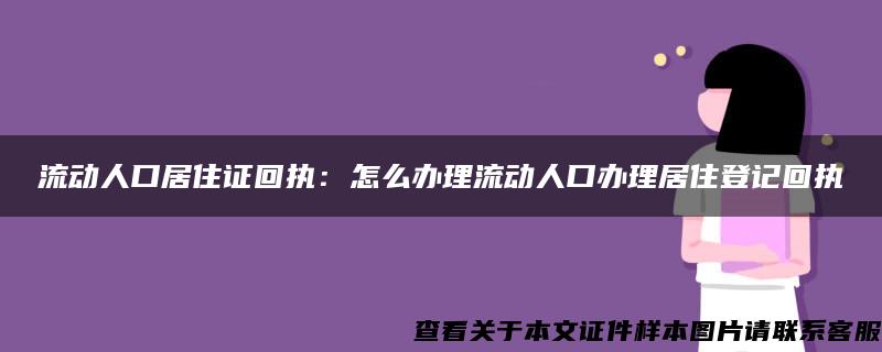 流动人口居住证回执：怎么办理流动人口办理居住登记回执