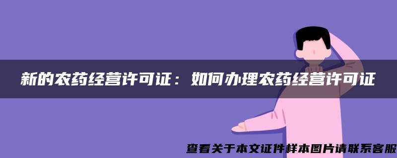 新的农药经营许可证：如何办理农药经营许可证