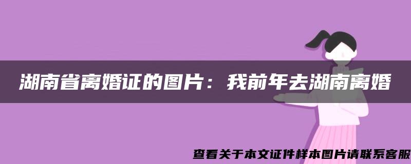 湖南省离婚证的图片：我前年去湖南离婚