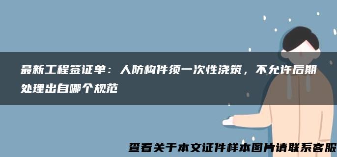 最新工程签证单：人防构件须一次性浇筑，不允许后期处理出自哪个规范