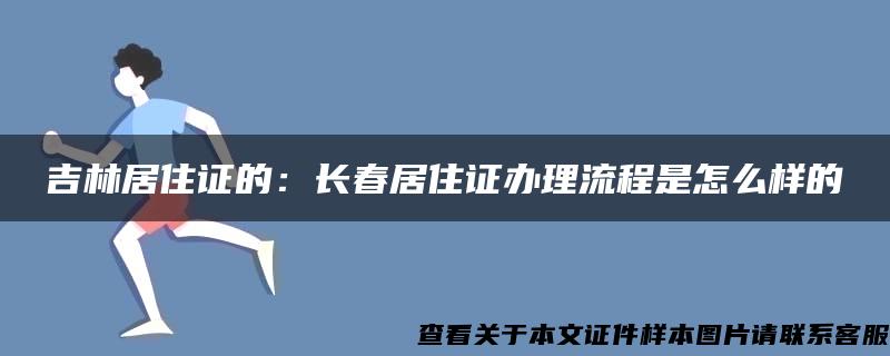 吉林居住证的：长春居住证办理流程是怎么样的