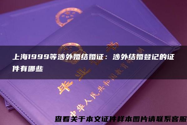 上海1999等涉外婚结婚证：涉外结婚登记的证件有哪些