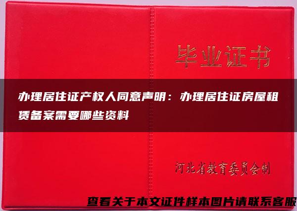 办理居住证产权人同意声明：办理居住证房屋租赁备案需要哪些资料