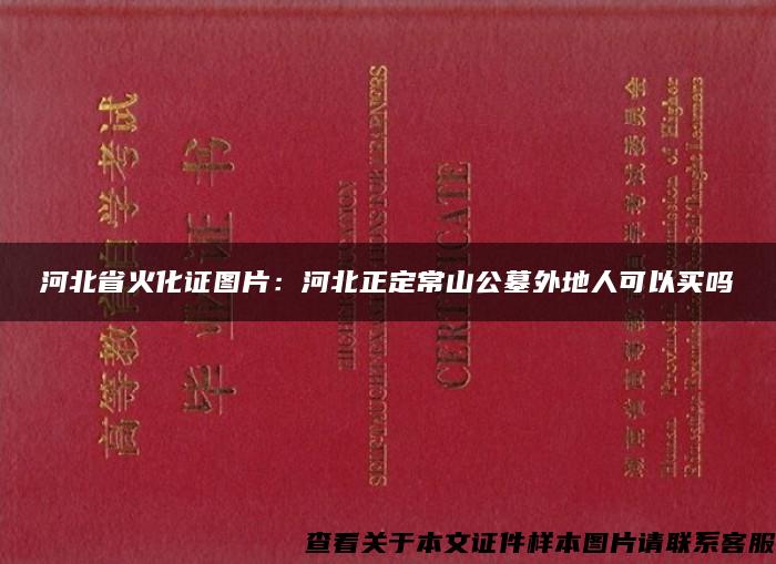 河北省火化证图片：河北正定常山公墓外地人可以买吗