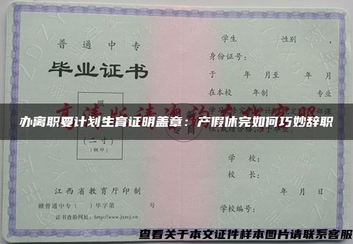 办离职要计划生育证明盖章：产假休完如何巧妙辞职