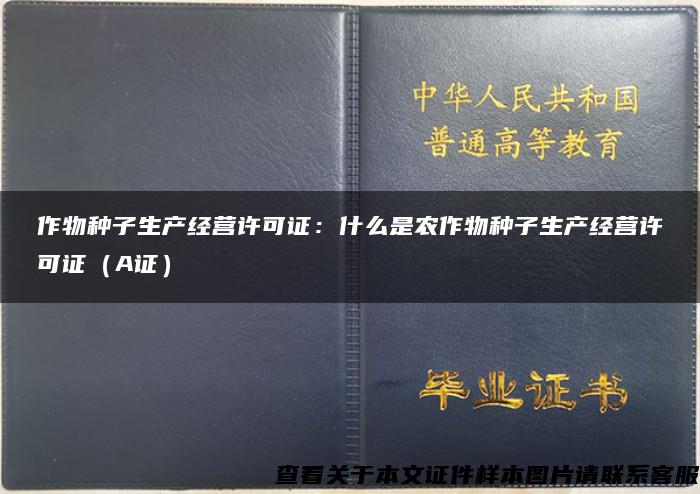 作物种子生产经营许可证：什么是农作物种子生产经营许可证（A证）